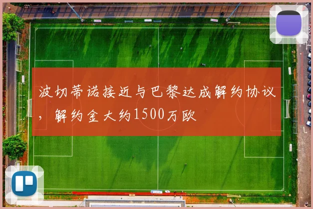 波切蒂诺接近与巴黎达成解约协议，解约金大约1500万欧