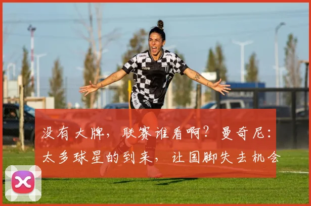 没有大牌，联赛谁看啊？曼奇尼：太多球星的到来，让国脚失去机会