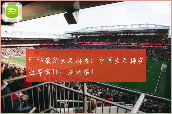 FIFA最新女足排名：中国女足排在世界第16，亚洲第4