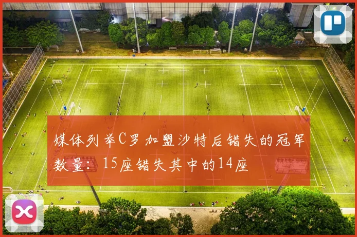 媒体列举C罗加盟沙特后错失的冠军数量：15座错失其中的14座