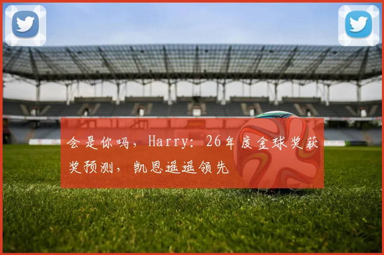 会是你吗，Harry：26年度金球奖获奖预测，凯恩遥遥领先