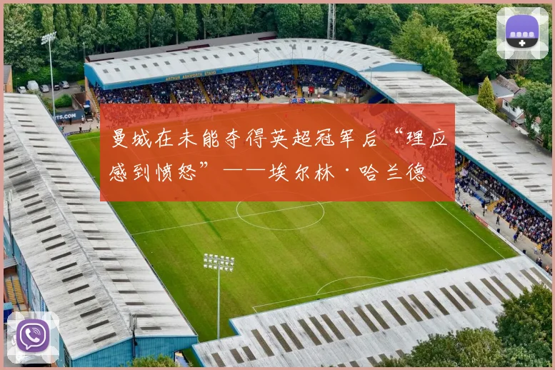 曼城在未能夺得英超冠军后“理应感到愤怒”——埃尔林·哈兰德