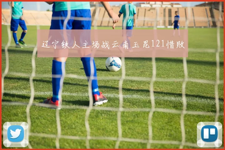 辽宁铁人主场战云南玉昆121惜败