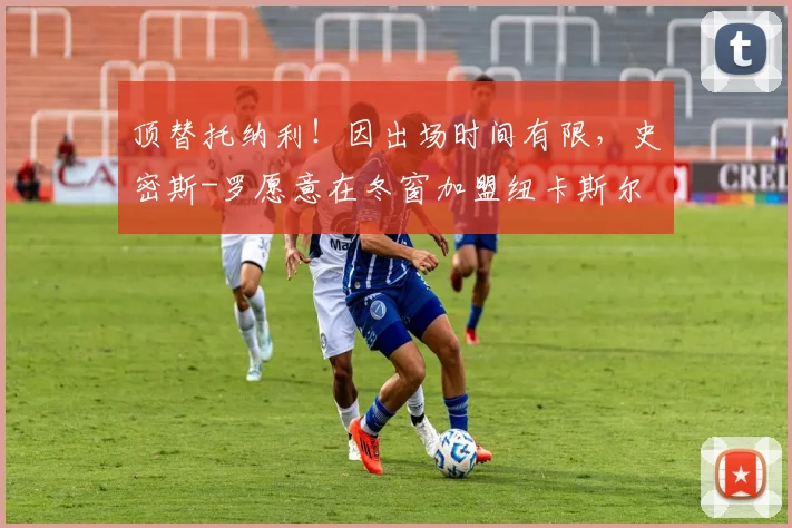 顶替托纳利！因出场时间有限，史密斯-罗愿意在冬窗加盟纽卡斯尔