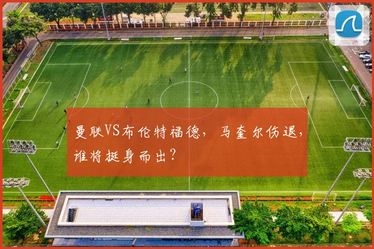 曼联VS布伦特福德，马奎尔伤退，谁将挺身而出？