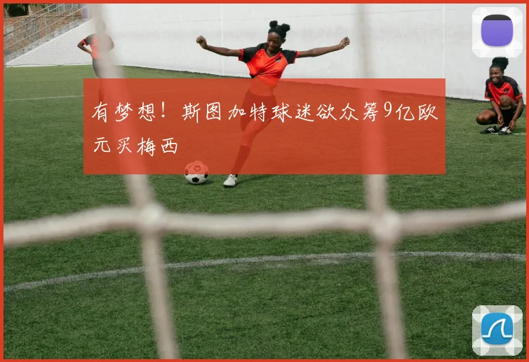 有梦想！斯图加特球迷欲众筹9亿欧元买梅西