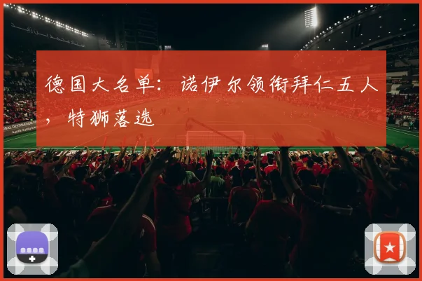 德国大名单：诺伊尔领衔拜仁五人，特狮落选