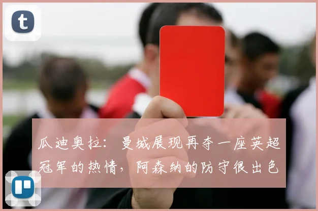 瓜迪奥拉：曼城展现再夺一座英超冠军的热情，阿森纳的防守很出色
