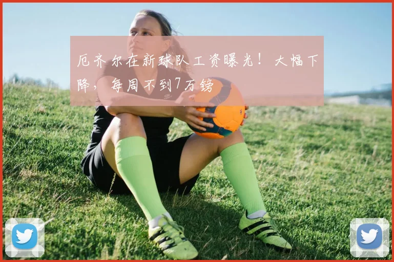 厄齐尔在新球队工资曝光！大幅下降，每周不到7万镑