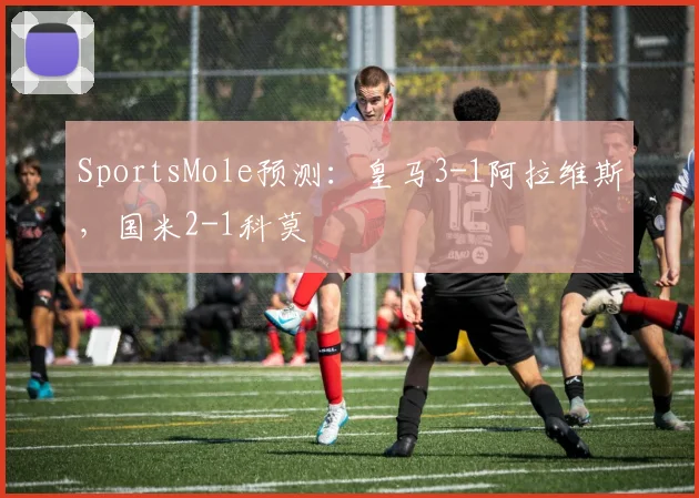 SportsMole预测：皇马3-1阿拉维斯，国米2-1科莫