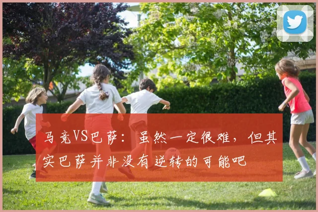 马竞VS巴萨：虽然一定很难，但其实巴萨并非没有逆转的可能吧