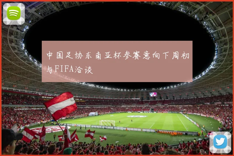 中国足协东南亚杯参赛意向下周初与FIFA洽谈