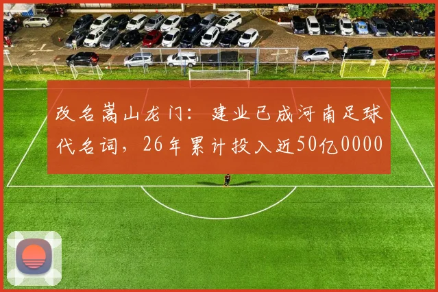 改名嵩山龙门：建业已成河南足球代名词，26年累计投入近50亿0000644