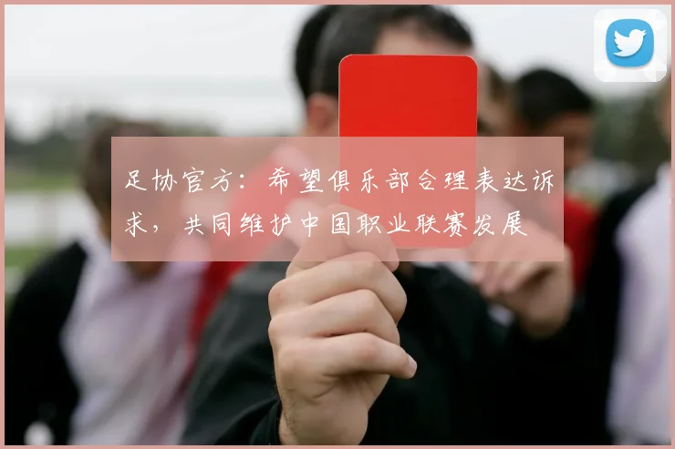 足协官方：希望俱乐部合理表达诉求，共同维护中国职业联赛发展