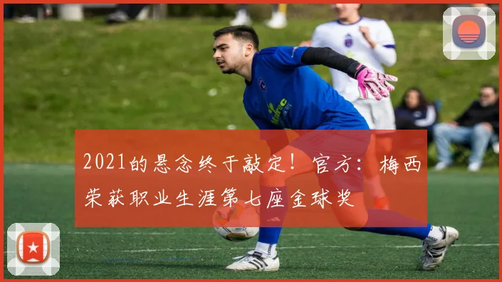 2021的悬念终于敲定！官方：梅西荣获职业生涯第七座金球奖