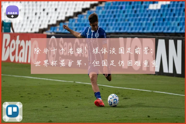 除非十个名额！媒体谈国足前景：世界杯虽扩军，但国足仍困难重重