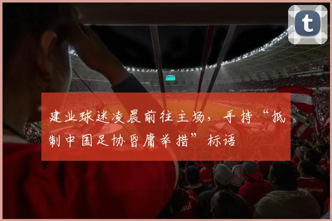 建业球迷凌晨前往主场，手持“抵制中国足协昏庸举措”标语