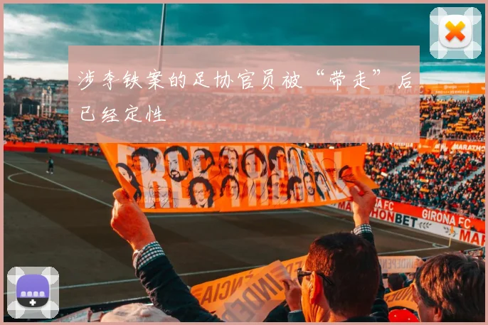 涉李铁案的足协官员被“带走”后已经定性