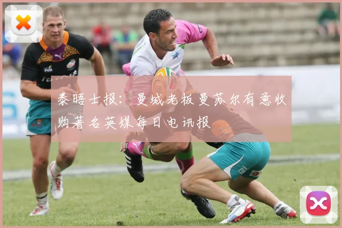 泰晤士报：曼城老板曼苏尔有意收购著名英媒每日电讯报