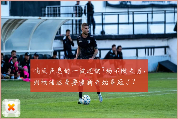 悄没声息的一波连续7场不败之后，利物浦这是要重新开始争冠了？