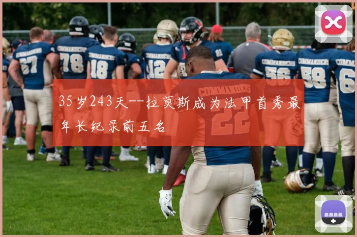 35岁243天--拉莫斯成为法甲首秀最年长纪录前五名
