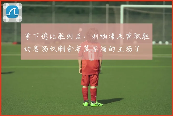 拿下德比胜利后，利物浦未曾取胜的客场仅剩余布莱克浦的主场了