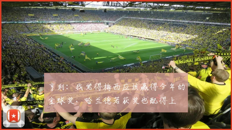 亨利：我觉得梅西应该赢得今年的金球奖，哈兰德若获奖也配得上