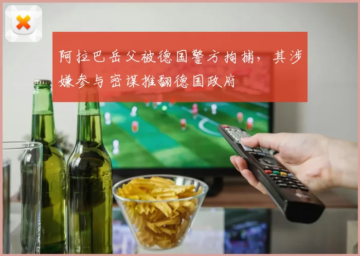 阿拉巴岳父被德国警方拘捕，其涉嫌参与密谋推翻德国政府