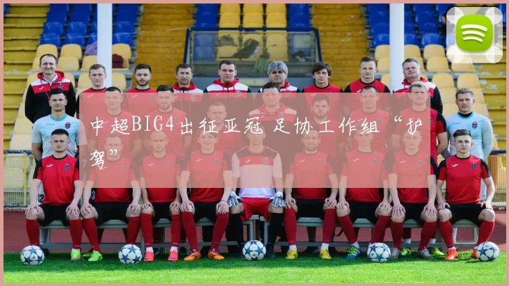 中超BIG4出征亚冠 足协工作组“护驾”