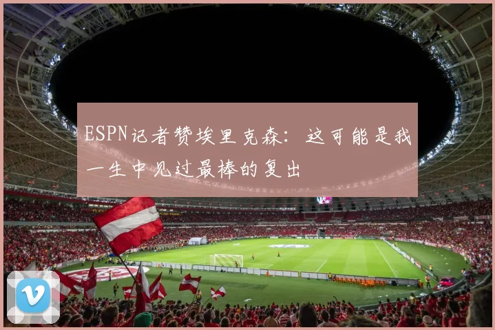 ESPN记者赞埃里克森：这可能是我一生中见过最棒的复出