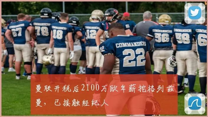 曼联开税后2100万欧年薪挖格列兹曼，已接触经纪人