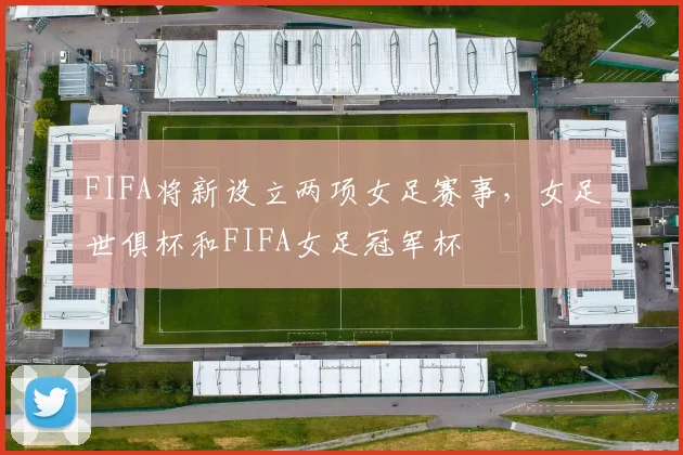 FIFA将新设立两项女足赛事，女足世俱杯和FIFA女足冠军杯