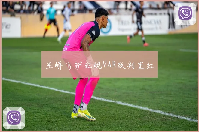王峤飞铲犯规VAR改判直红