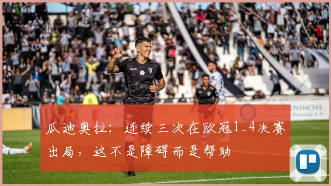 瓜迪奥拉：连续三次在欧冠1_4决赛出局，这不是障碍而是帮助