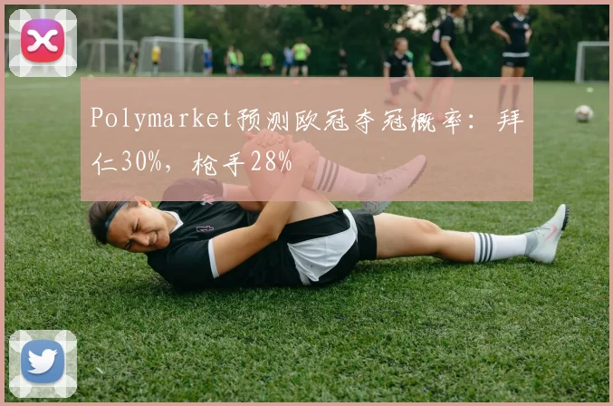 Polymarket预测欧冠夺冠概率：拜仁30%，枪手28%