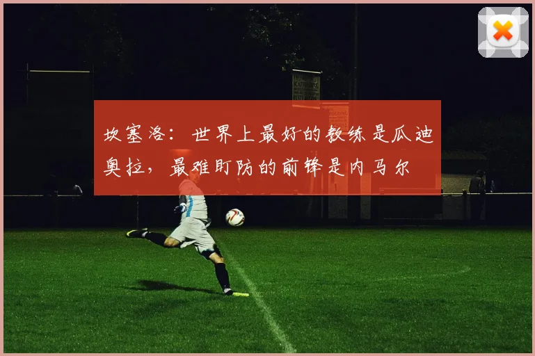 坎塞洛：世界上最好的教练是瓜迪奥拉，最难盯防的前锋是内马尔
