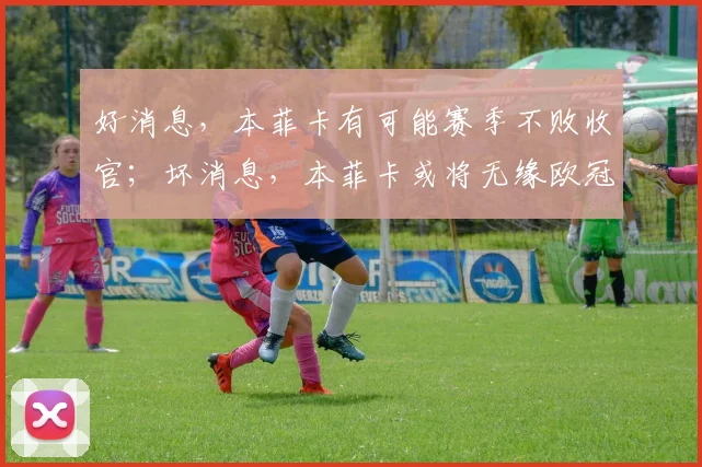 好消息，本菲卡有可能赛季不败收官；坏消息，本菲卡或将无缘欧冠